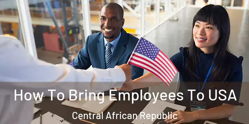  How To Bring Employees To USA Central African Republic